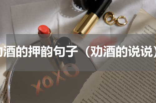 劝酒的押韵句子（劝酒的说说）