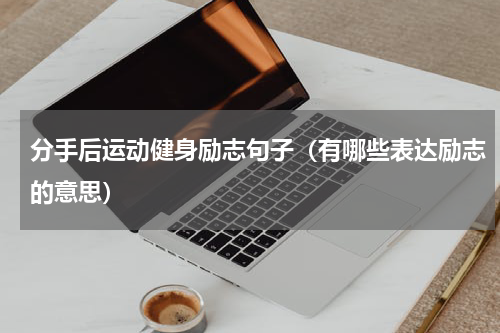 分手后运动健身励志句子（有哪些表达励志的意思）