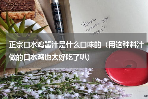 正宗口水鸡酱汁是什么口味的（用这种料汁做的口水鸡也太好吃了叭）
