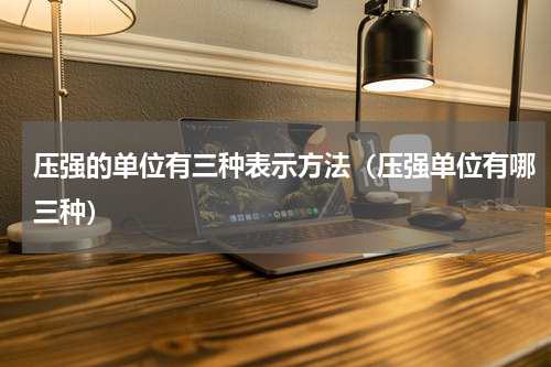压强的单位有三种表示方法（压强单位有哪三种）