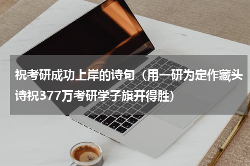 祝考研成功上岸的诗句（用一研为定作藏头诗祝377万考研学子旗开得胜）