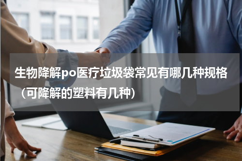 生物降解po医疗垃圾袋常见有哪几种规格（可降解的塑料有几种）