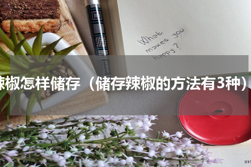 辣椒怎样储存（储存辣椒的方法有3种）