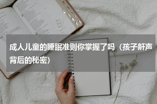 成人儿童的睡眠准则你掌握了吗（孩子鼾声背后的秘密）