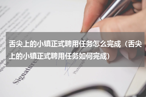舌尖上的小镇正式聘用任务怎么完成（舌尖上的小镇正式聘用任务如何完成）