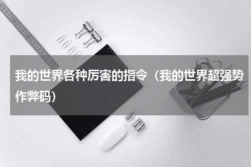 我的世界各种厉害的指令（我的世界超强势作弊码）