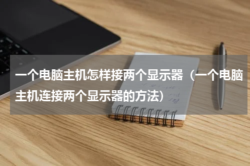 一个电脑主机怎样接两个显示器（一个电脑主机连接两个显示器的方法）