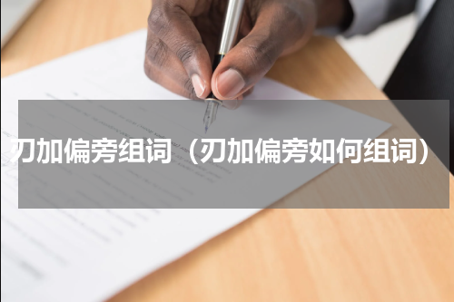 刃加偏旁组词（刃加偏旁如何组词）