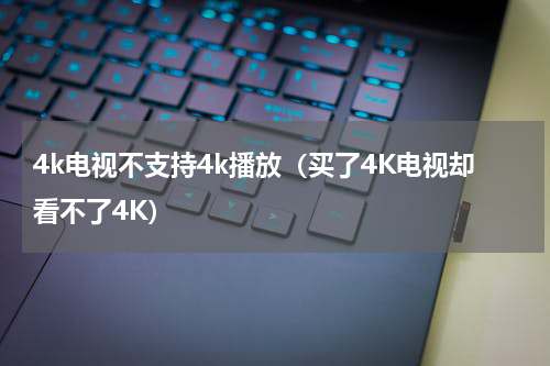 4k电视不支持4k播放（买了4K电视却看不了4K）