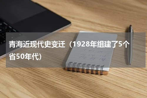 青海近现代史变迁（1928年组建了5个省50年代）