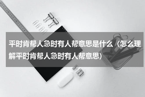 平时肯帮人急时有人帮意思是什么（怎么理解平时肯帮人急时有人帮意思）