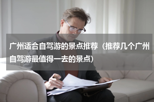 广州适合自驾游的景点推荐（推荐几个广州自驾游最值得一去的景点）