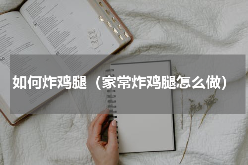 如何炸鸡腿（家常炸鸡腿怎么做）