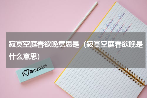 寂寞空庭春欲晚意思是（寂寞空庭春欲晚是什么意思）