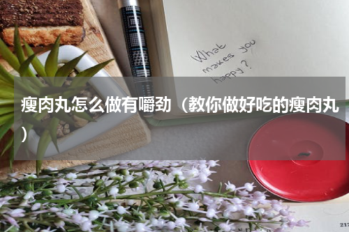瘦肉丸怎么做有嚼劲（教你做好吃的瘦肉丸）