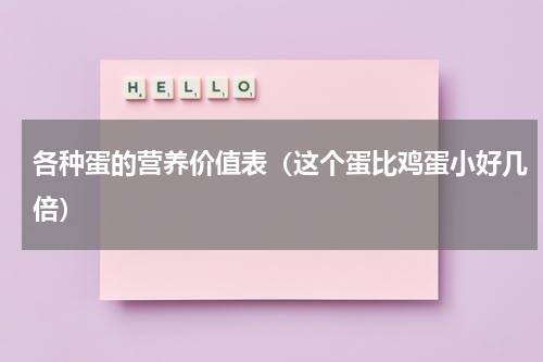 各种蛋的营养价值表（这个蛋比鸡蛋小好几倍）