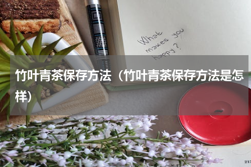 竹叶青茶保存方法（竹叶青茶保存方法是怎样）