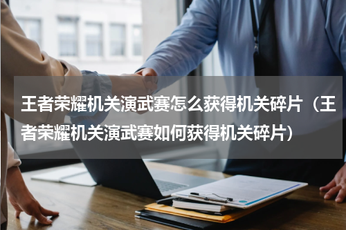 王者荣耀机关演武赛怎么获得机关碎片（王者荣耀机关演武赛如何获得机关碎片）