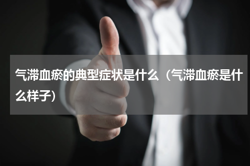 气滞血瘀的典型症状是什么（气滞血瘀是什么样子）