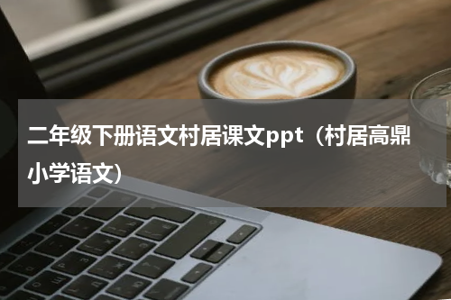 二年级下册语文村居课文ppt（村居高鼎小学语文）