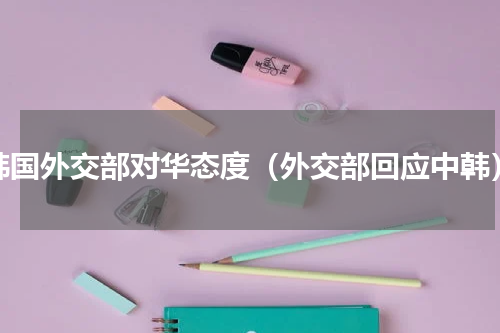 韩国外交部对华态度（外交部回应中韩）