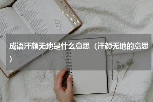 成语汗颜无地是什么意思（汗颜无地的意思）
