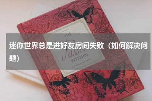 迷你世界总是进好友房间失败（如何解决问题）