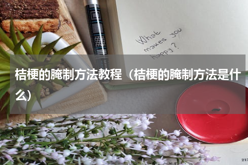 桔梗的腌制方法教程（桔梗的腌制方法是什么）