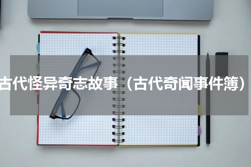 古代怪异奇志故事（古代奇闻事件簿）