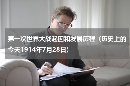 第一次世界大战起因和发展历程（历史上的今天1914年7月28日）