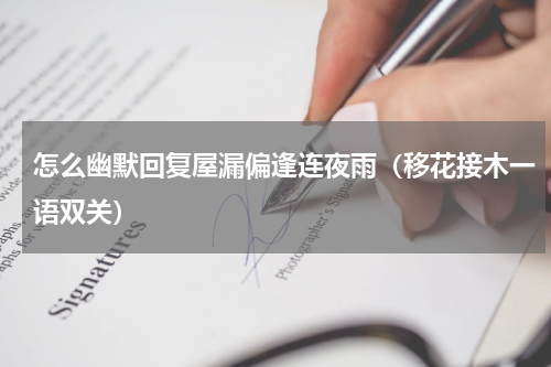 怎么幽默回复屋漏偏逢连夜雨（移花接木一语双关）