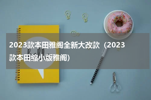 2023款本田雅阁全新大改款（2023款本田缩小版雅阁）