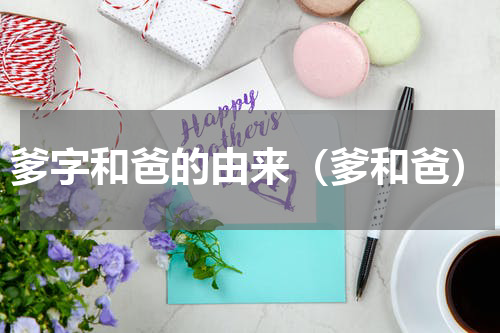爹字和爸的由来（爹和爸）