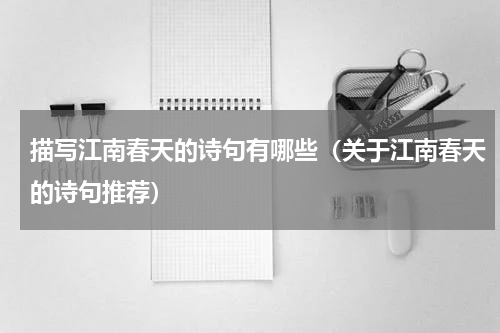 描写江南春天的诗句有哪些（关于江南春天的诗句推荐）
