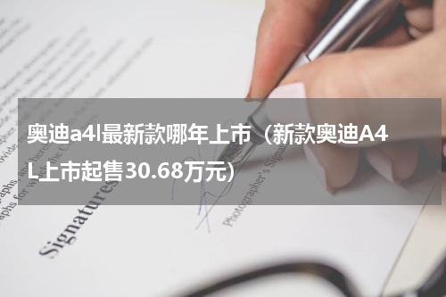 奥迪a4l最新款哪年上市（新款奥迪A4L上市起售30.68万元）