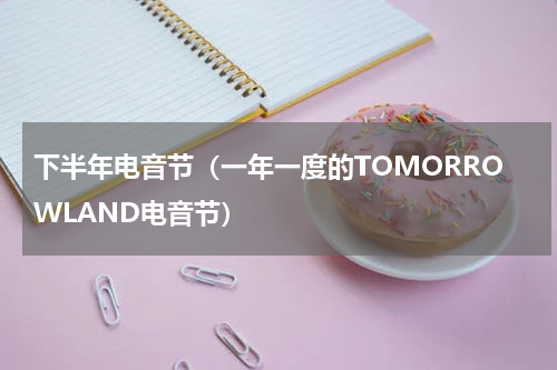 下半年电音节（一年一度的TOMORROWLAND电音节）