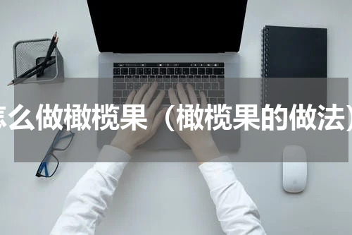 怎么做橄榄果（橄榄果的做法）