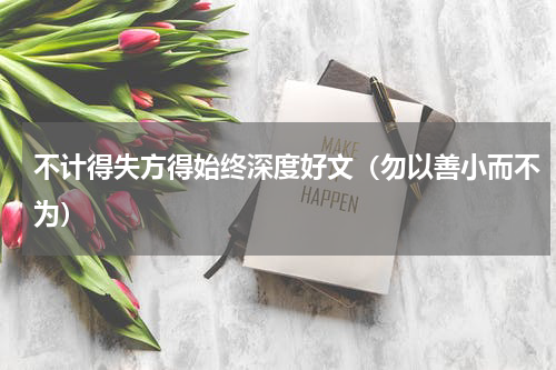 不计得失方得始终深度好文（勿以善小而不为）