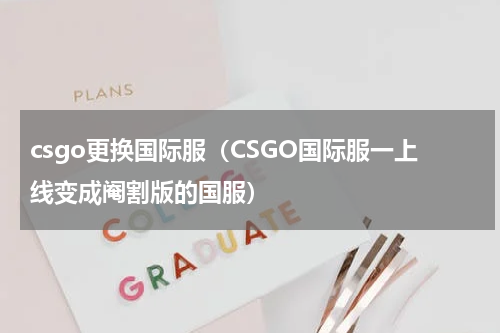 csgo更换国际服（CSGO国际服一上线变成阉割版的国服）