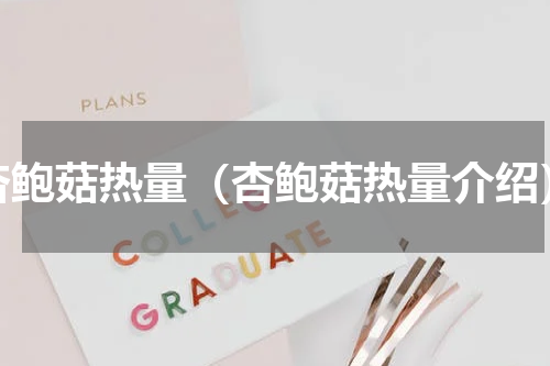 杏鲍菇热量（杏鲍菇热量介绍）