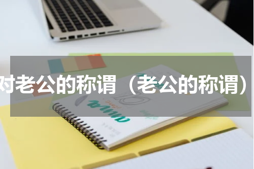 对老公的称谓（老公的称谓）
