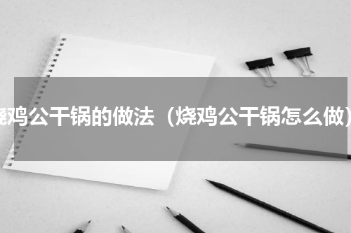 烧鸡公干锅的做法（烧鸡公干锅怎么做）