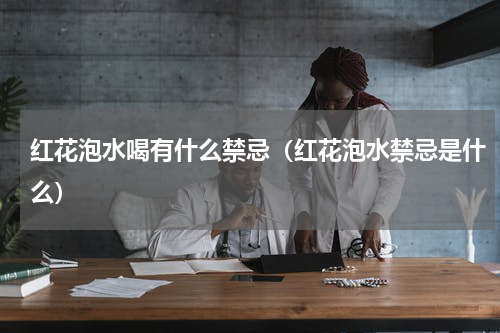 红花泡水喝有什么禁忌（红花泡水禁忌是什么）