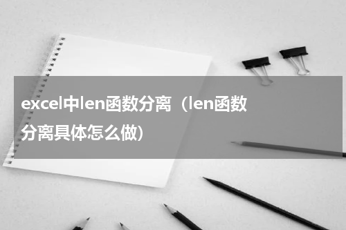 excel中len函数分离（len函数分离具体怎么做）