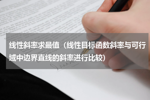 线性斜率求最值（线性目标函数斜率与可行域中边界直线的斜率进行比较）