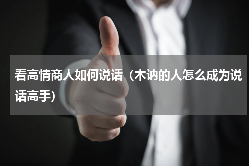 看高情商人如何说话（木讷的人怎么成为说话高手）