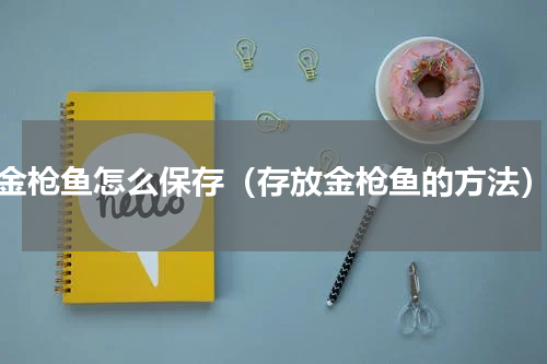 金枪鱼怎么保存（存放金枪鱼的方法）