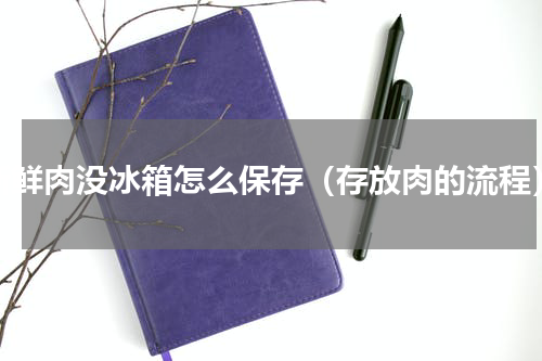 新鲜肉没冰箱怎么保存（存放肉的流程）