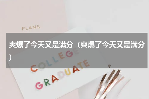 爽爆了今天又是满分（爽爆了今天又是满分）