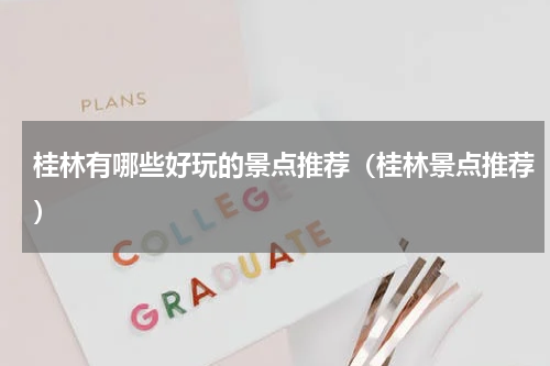 桂林有哪些好玩的景点推荐（桂林景点推荐）